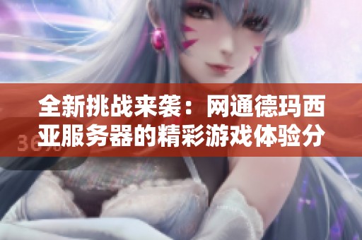 全新挑战来袭：网通德玛西亚服务器的精彩游戏体验分享