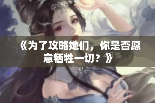 《为了攻略她们，你是否愿意牺牲一切？》