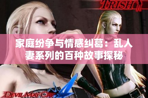 家庭纷争与情感纠葛：乱人妻系列的百种故事探秘