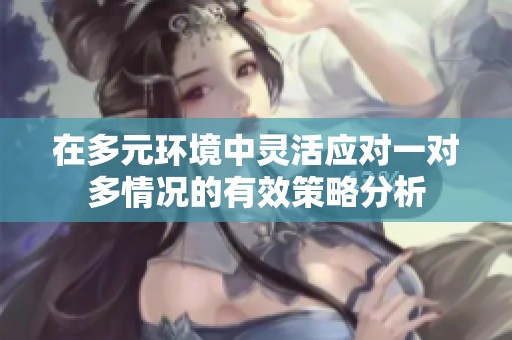 在多元环境中灵活应对一对多情况的有效策略分析