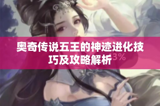 奥奇传说五王的神迹进化技巧及攻略解析