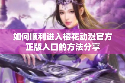 如何顺利进入樱花动漫官方正版入口的方法分享