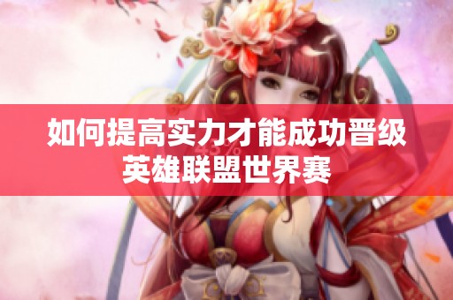 如何提高实力才能成功晋级英雄联盟世界赛