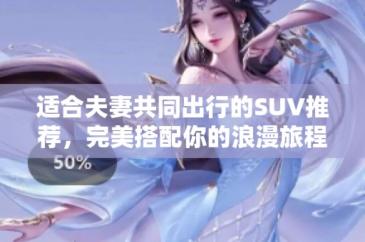 适合夫妻共同出行的SUV推荐，完美搭配你的浪漫旅程