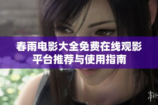 春雨电影大全免费在线观影平台推荐与使用指南