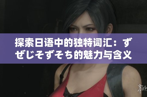 探索日语中的独特词汇：ずぜじそずそち的魅力与含义解析