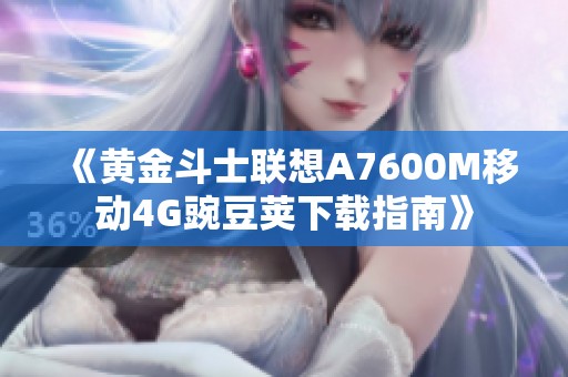《黄金斗士联想A7600M移动4G豌豆荚下载指南》