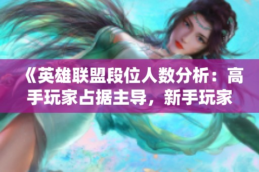 《英雄联盟段位人数分析：高手玩家占据主导，新手玩家亦有发展潜力》