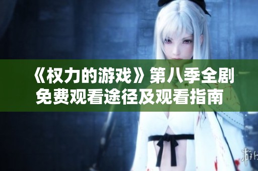 《权力的游戏》第八季全剧免费观看途径及观看指南