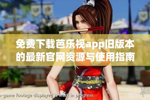 免费下载芭乐视app旧版本的最新官网资源与使用指南