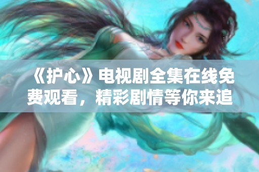 《护心》电视剧全集在线免费观看，精彩剧情等你来追！