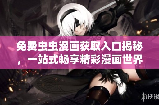 免费虫虫漫画获取入口揭秘，一站式畅享精彩漫画世界