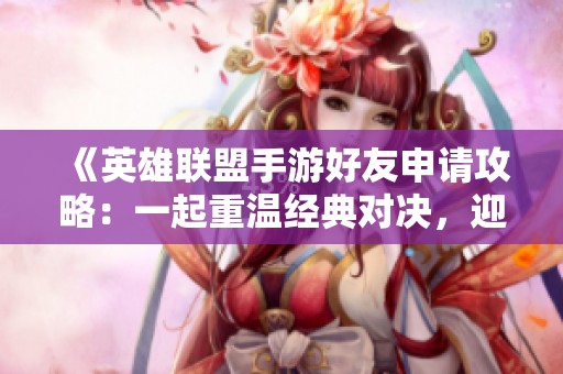 《英雄联盟手游好友申请攻略：一起重温经典对决，迎接全球挑战！》