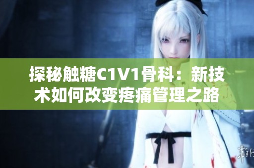 探秘触糖C1V1骨科：新技术如何改变疼痛管理之路