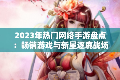2023年热门网络手游盘点：畅销游戏与新星逐鹿战场