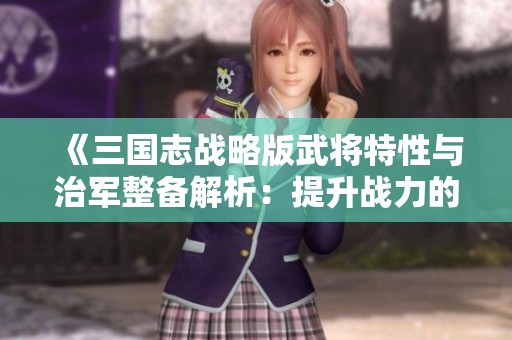 《三国志战略版武将特性与治军整备解析：提升战力的关键策略》