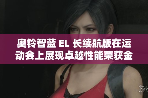 奥铃智蓝 EL 长续航版在运动会上展现卓越性能荣获金牌