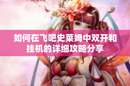 如何在飞吧史莱姆中双开和挂机的详细攻略分享