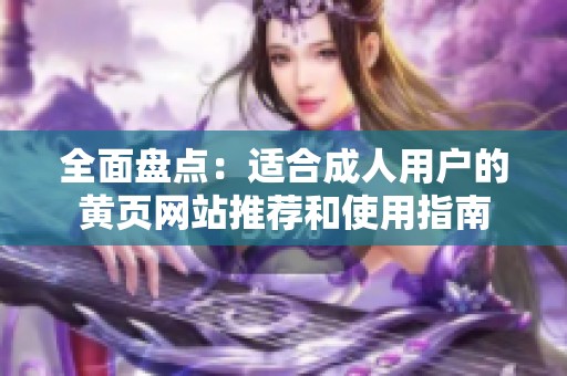全面盘点：适合成人用户的黄页网站推荐和使用指南