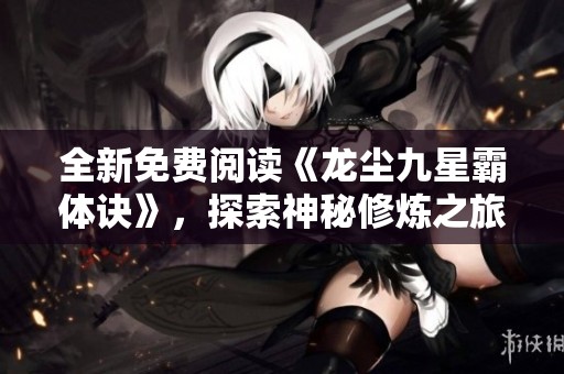 全新免费阅读《龙尘九星霸体诀》，探索神秘修炼之旅