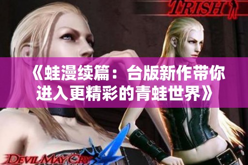 《蛙漫续篇：台版新作带你进入更精彩的青蛙世界》