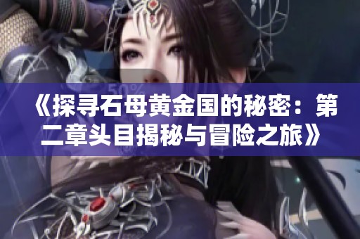 《探寻石母黄金国的秘密：第二章头目揭秘与冒险之旅》