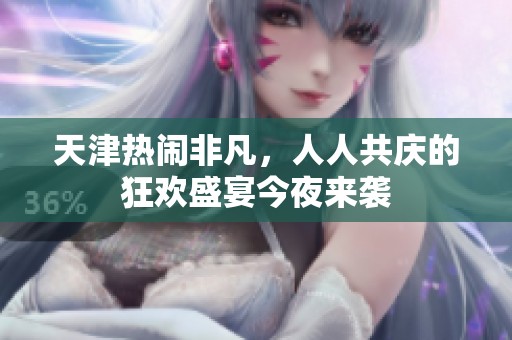 天津热闹非凡，人人共庆的狂欢盛宴今夜来袭