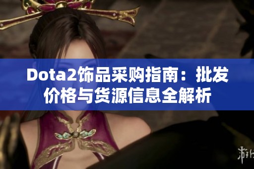 Dota2饰品采购指南：批发价格与货源信息全解析