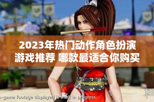 2023年热门动作角色扮演游戏推荐 哪款最适合你购买