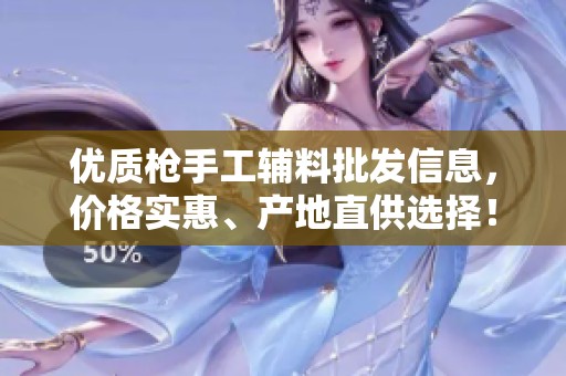 优质枪手工辅料批发信息，价格实惠、产地直供选择！