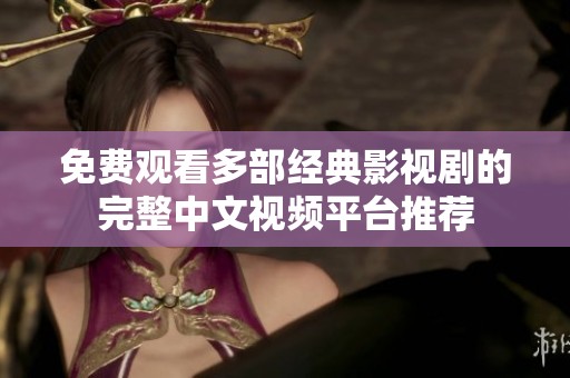 免费观看多部经典影视剧的完整中文视频平台推荐