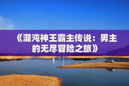 《混沌神王霸主传说：男主的无尽冒险之旅》