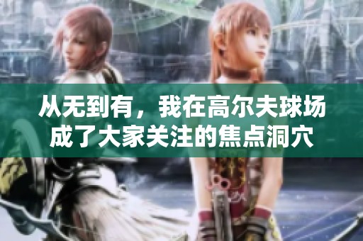 从无到有，我在高尔夫球场成了大家关注的焦点洞穴