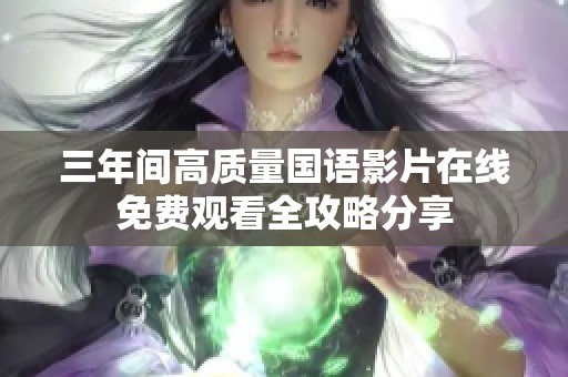 三年间高质量国语影片在线免费观看全攻略分享