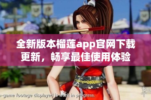 全新版本榴莲app官网下载更新，畅享最佳使用体验