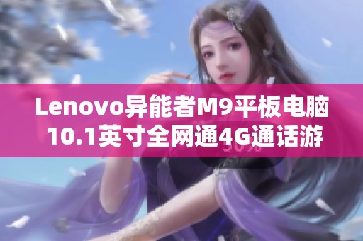 Lenovo异能者M9平板电脑 10.1英寸全网通4G通话游戏利器