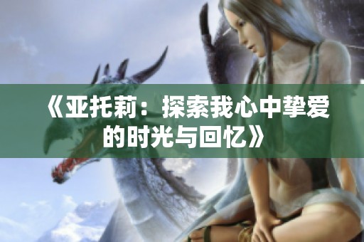 《亚托莉：探索我心中挚爱的时光与回忆》