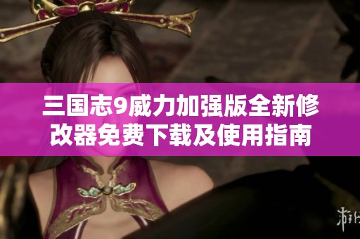 三国志9威力加强版全新修改器免费下载及使用指南