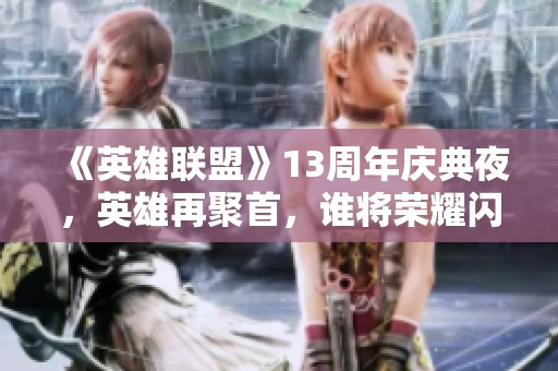 《英雄联盟》13周年庆典夜，英雄再聚首，谁将荣耀闪耀今夜？