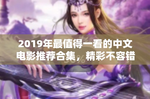 2019年最值得一看的中文电影推荐合集，精彩不容错过