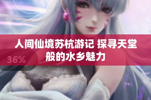 人间仙境苏杭游记 探寻天堂般的水乡魅力