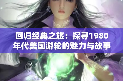 回归经典之旅：探寻1980年代美国游轮的魅力与故事