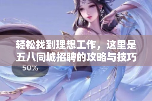 轻松找到理想工作，这里是五八同城招聘的攻略与技巧！