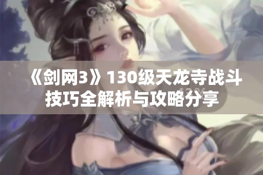 《剑网3》130级天龙寺战斗技巧全解析与攻略分享