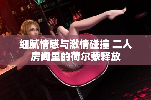 细腻情感与激情碰撞 二人房间里的荷尔蒙释放