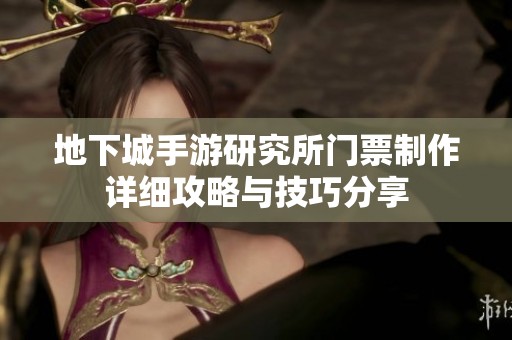 地下城手游研究所门票制作详细攻略与技巧分享