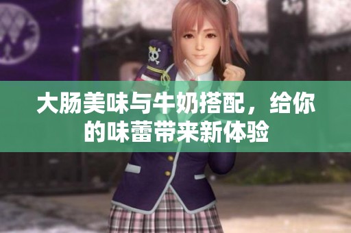 大肠美味与牛奶搭配，给你的味蕾带来新体验
