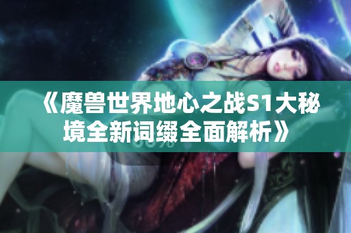 《魔兽世界地心之战S1大秘境全新词缀全面解析》