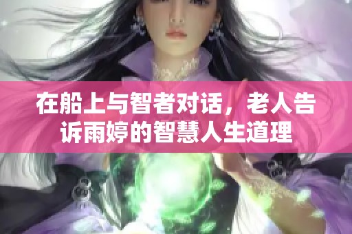 在船上与智者对话，老人告诉雨婷的智慧人生道理