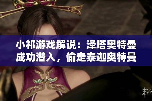 小祁游戏解说：泽塔奥特曼成功潜入，偷走泰迦奥特曼的秘密武器